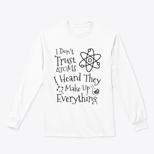 I Don't Trust Atoms I Heard They Make Up Everything Funny Design for
