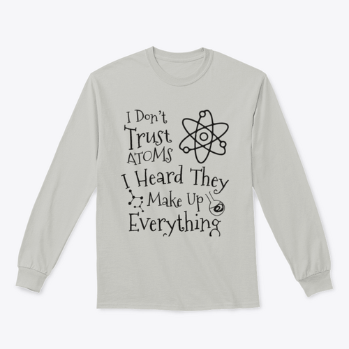 I Don't Trust Atoms I Heard They Make Up Everything Funny Design for