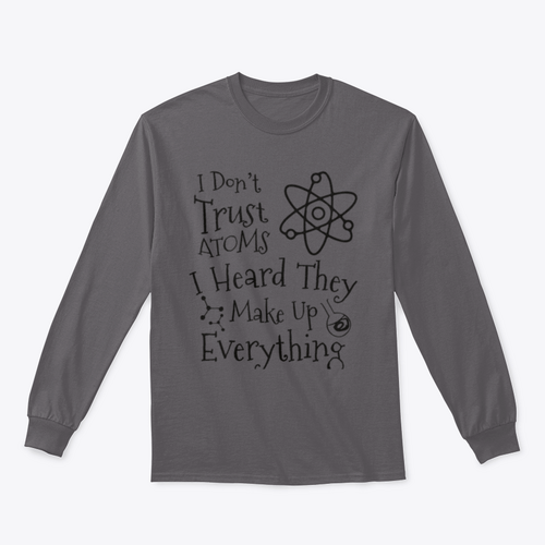 I Don't Trust Atoms I Heard They Make Up Everything Funny Design for