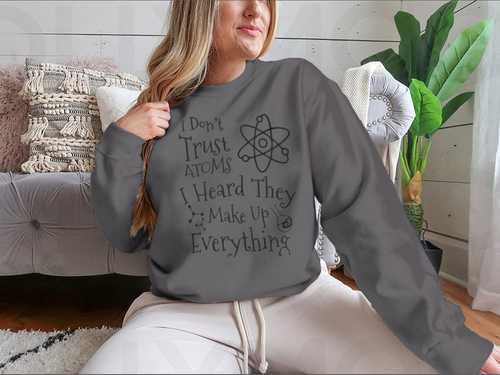 I Don't Trust Atoms I Heard They Make Up Everything Funny Design for