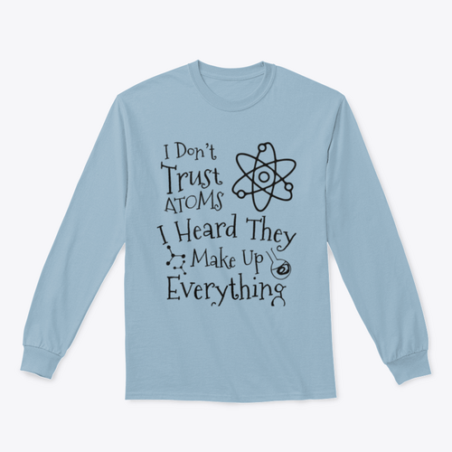 I Don't Trust Atoms I Heard They Make Up Everything Funny Design for