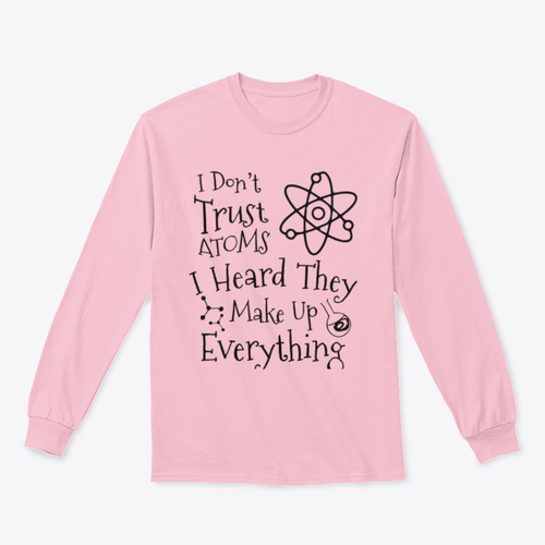 I Don't Trust Atoms I Heard They Make Up Everything Funny Design for