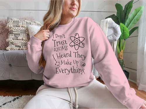 I Don't Trust Atoms I Heard They Make Up Everything Funny Design for