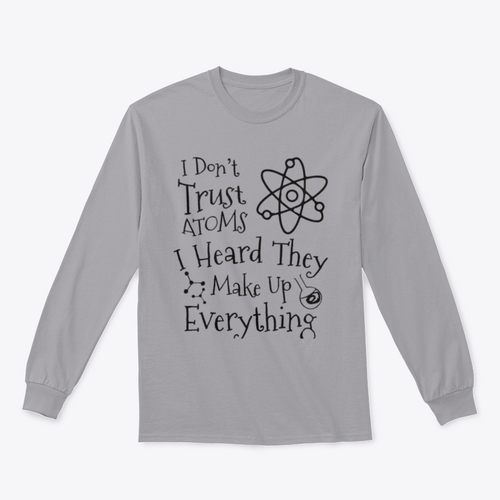 I Don't Trust Atoms I Heard They Make Up Everything Funny Design for